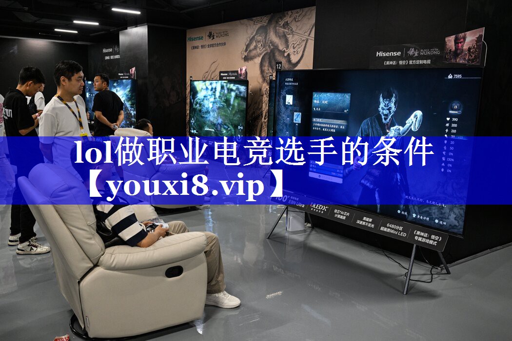 lol做职业电竞选手的条件 lol做职业电竞选手的条件