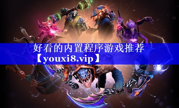好看的内置程序游戏推荐 好看的内置程序游戏推荐