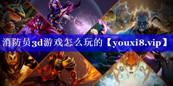 消防员3d游戏怎么玩的 消防员3d游戏怎么玩的