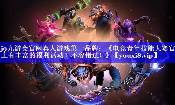 《电竞青年技能大赛官网上有丰富的福利活动!不容错过!》 《电竞青年技能大赛官网上有丰富的福利活动!不容错过!》