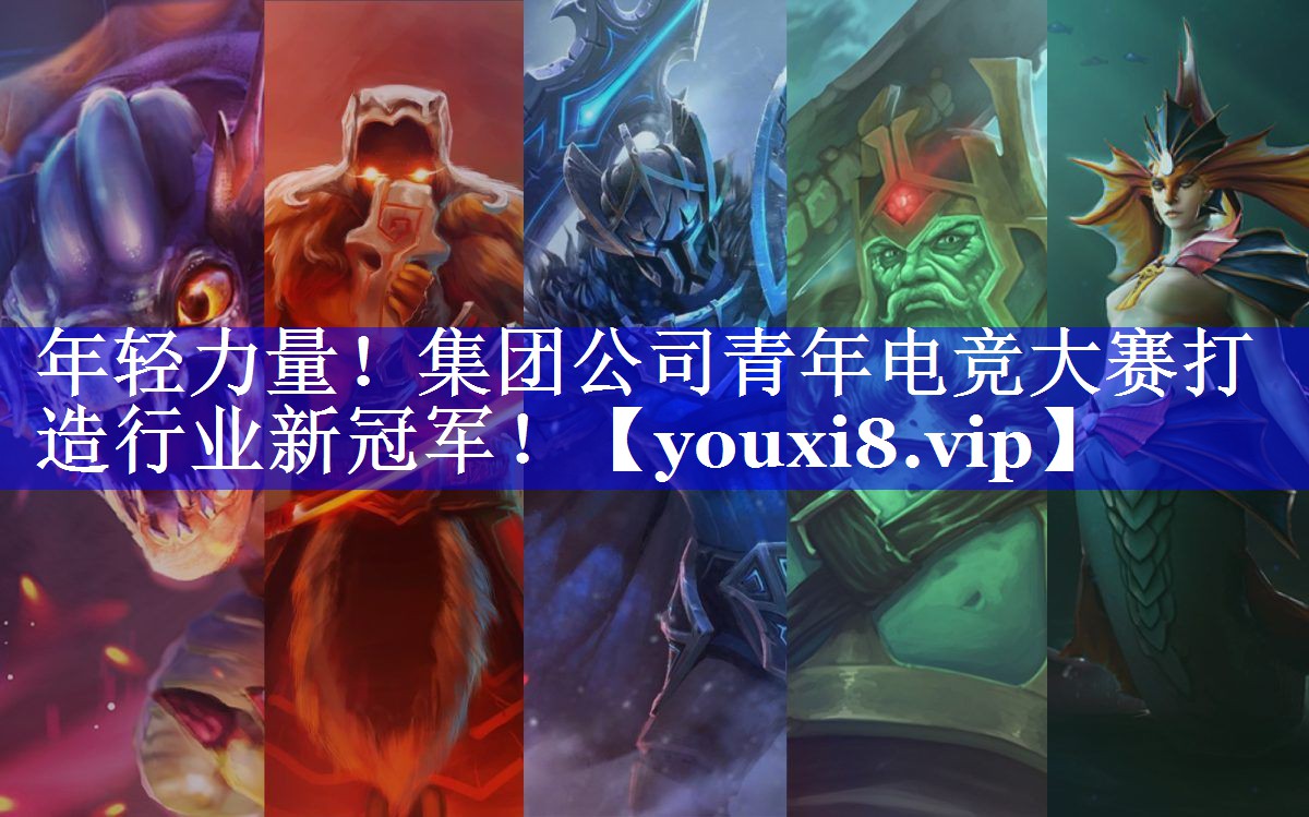 年轻力量!集团公司青年电竞大赛打造行业新冠军! 年轻力量!集团公司青年电竞大赛打造行业新冠军!