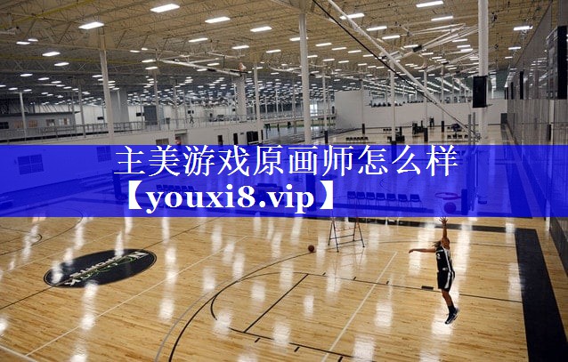 主美游戏原画师怎么样 主美游戏原画师怎么样