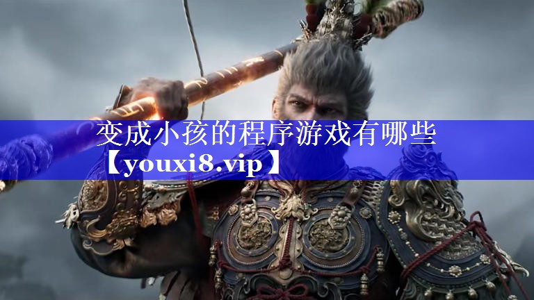 变成小孩的程序游戏有哪些 变成小孩的程序游戏有哪些