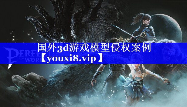 国外3d游戏模型侵权案例